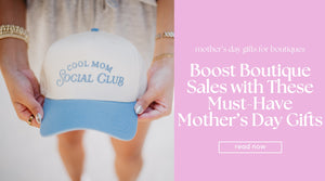 Boost Boutique Sales with These Must-Have Mother’s Day Gifts